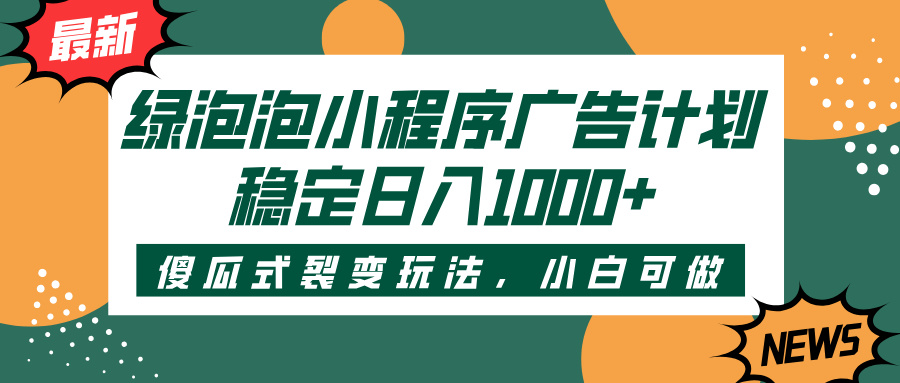 绿泡泡小程序广告计划，傻瓜式裂变玩法，稳定日入1000+风钥吧-网创项目资源站-副业项目-创业项目-搞钱项目风钥吧