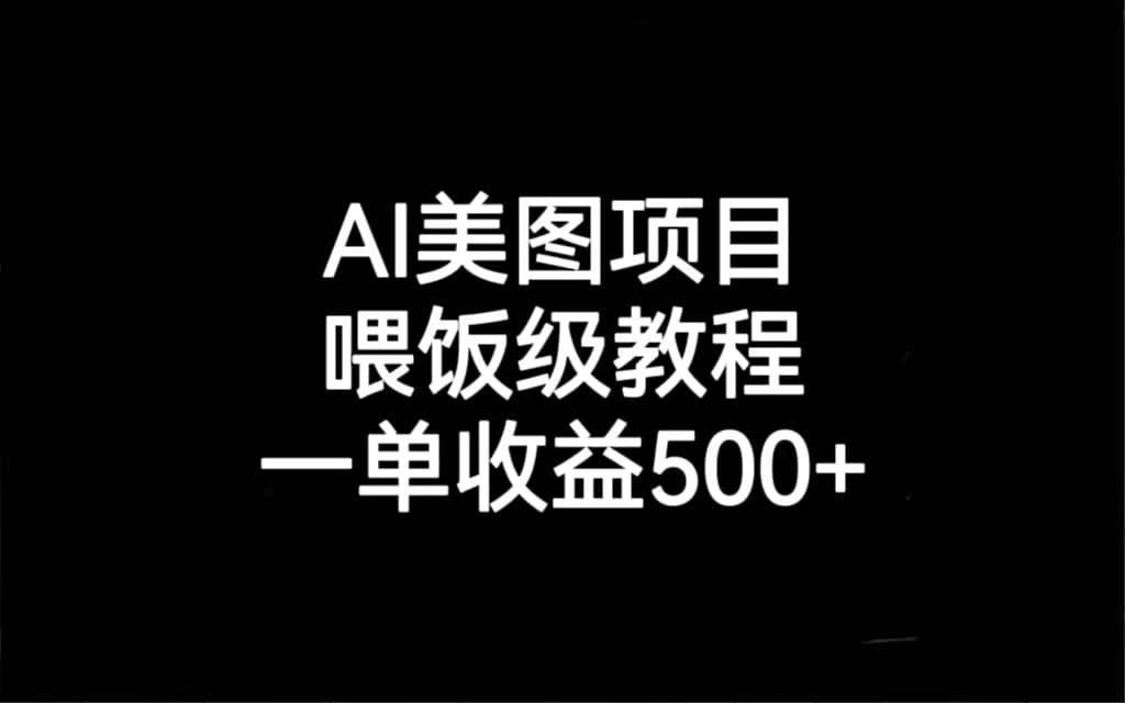 AI美图项目，喂饭级教程，一单收益500+风钥吧-网创项目资源站-副业项目-创业项目-搞钱项目风钥吧