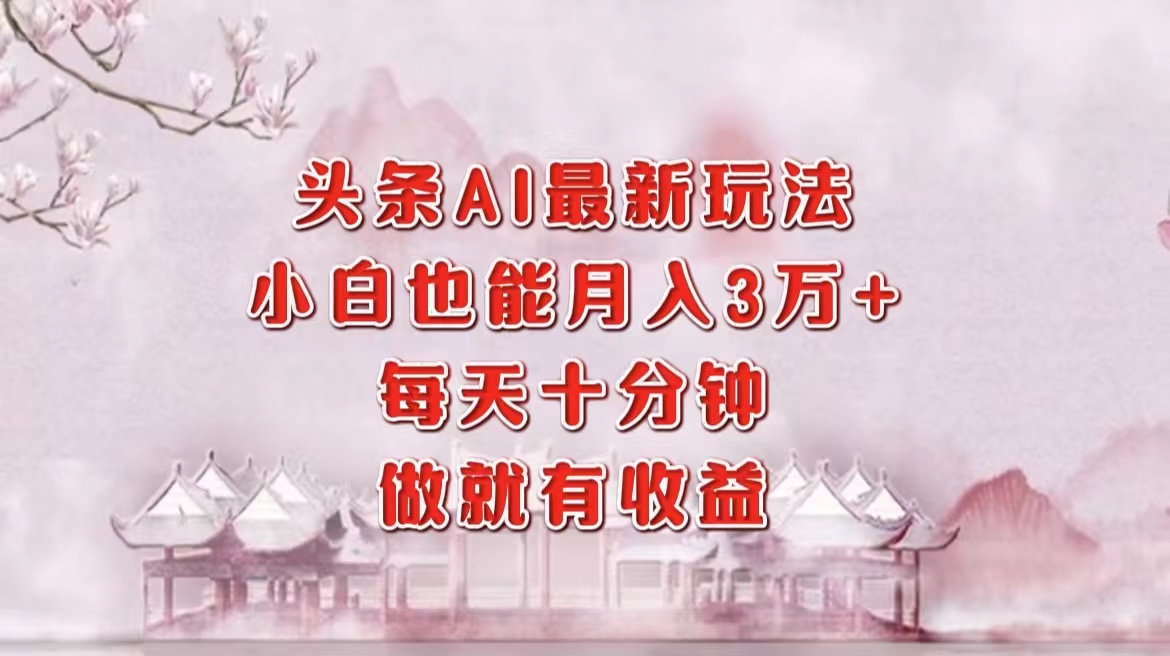 头条AI最新玩法，小白轻松月入三万＋，每天十分钟，做就有收益风钥吧-网创项目资源站-副业项目-创业项目-搞钱项目风钥吧