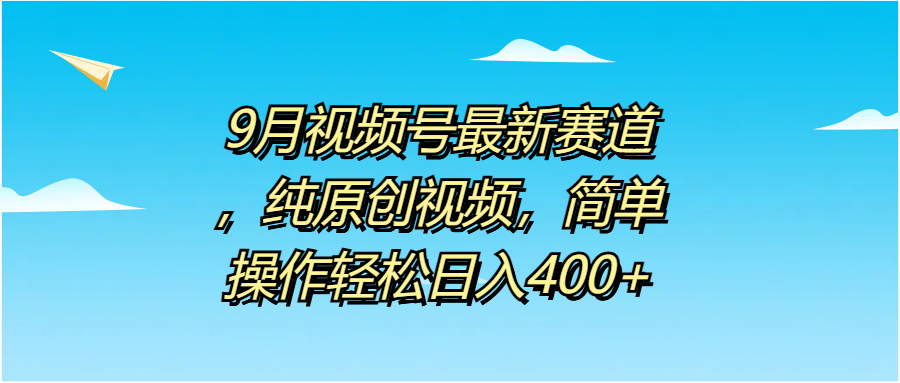 9月视频号最新赛道，纯原创视频，简单操作轻松日入400+风钥吧-网创项目资源站-副业项目-创业项目-搞钱项目风钥吧