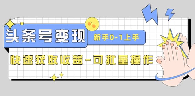 2023头条号实操变现课：新手0-1轻松上手，快速获取收益-可批量操作风钥吧-网创项目资源站-副业项目-创业项目-搞钱项目风钥吧