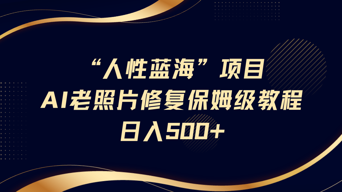 “人性蓝海”AI老照片修复项目保姆级教程，长期复购，轻松日入500+风钥吧-网创项目资源站-副业项目-创业项目-搞钱项目风钥吧