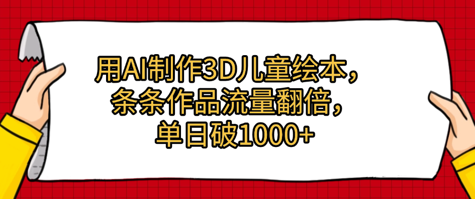 用AI制作3D儿童绘本，条条作品流量翻倍，单日破1000+风钥吧-网创项目资源站-副业项目-创业项目-搞钱项目风钥吧