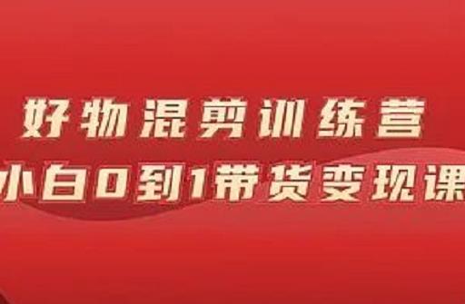 万三好物混剪训练营：小白0到1带货变现课风钥吧-网创项目资源站-副业项目-创业项目-搞钱项目风钥吧