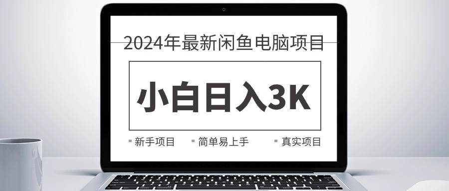 2024最新闲鱼卖电脑项目，新手小白日入3K+，最真实的项目教学风钥吧-网创项目资源站-副业项目-创业项目-搞钱项目风钥吧
