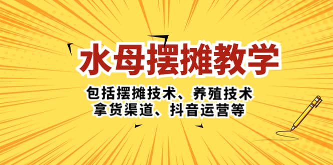 水母·摆摊教学，包括摆摊技术、养殖技术、拿货渠道、抖音运营等风钥吧-网创项目资源站-副业项目-创业项目-搞钱项目风钥吧
