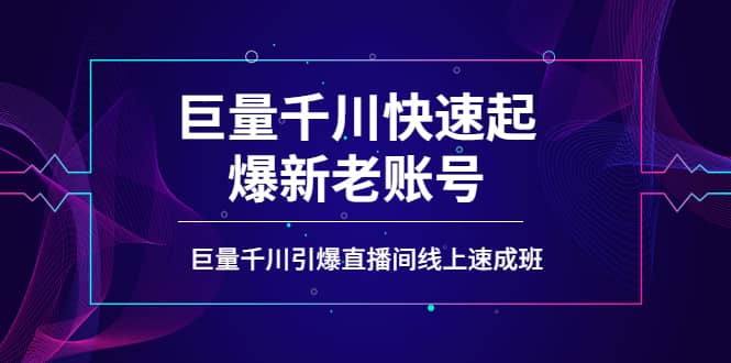 如何通过巨量千川快速起爆新老账号，巨量千川引爆直播间线上速成班风钥吧-网创项目资源站-副业项目-创业项目-搞钱项目风钥吧