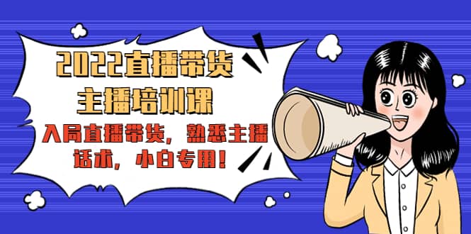 2022直播带货-主播培训课：入局直播带货，熟悉主播话术，小白专用风钥吧-网创项目资源站-副业项目-创业项目-搞钱项目风钥吧