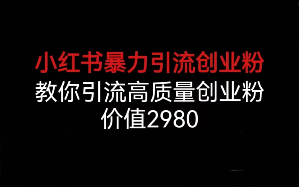 小红书暴力引流创业粉，教你引流高质量创业粉，价值2980风钥吧-网创项目资源站-副业项目-创业项目-搞钱项目风钥吧