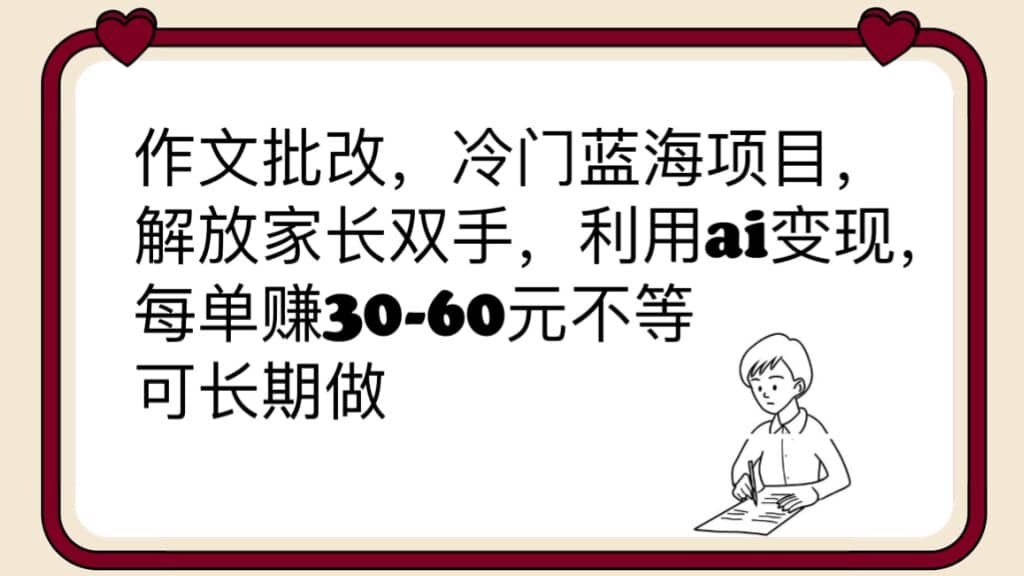 作文批改，冷门蓝海项目，解放家长双手，利用ai变现，每单赚30-60元不等风钥吧-网创项目资源站-副业项目-创业项目-搞钱项目风钥吧