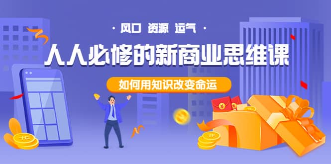 人人必修的新商业思维课：头部财经博主教您，如何用知识改变命运风钥吧-网创项目资源站-副业项目-创业项目-搞钱项目风钥吧