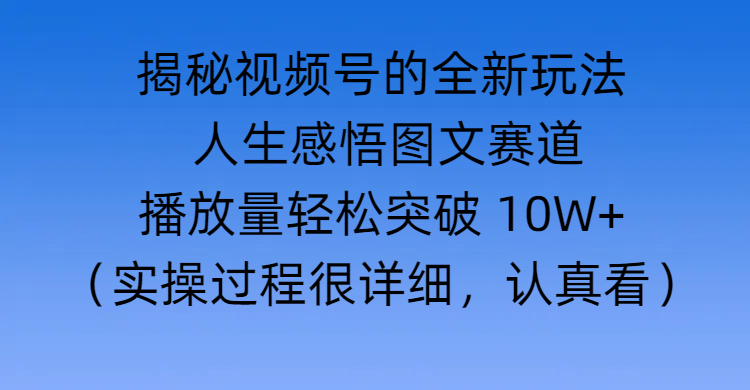 揭秘视频号的全新玩法 —— 人生感悟图文赛道风钥吧-网创项目资源站-副业项目-创业项目-搞钱项目风钥吧