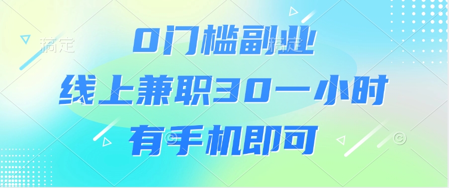 0门槛副业，线上兼职30一小时，有手机即可风钥吧-网创项目资源站-副业项目-创业项目-搞钱项目风钥吧