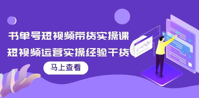 书单号短视频带货实操课：短视频运营实操经验干货分享风钥吧-网创项目资源站-副业项目-创业项目-搞钱项目风钥吧