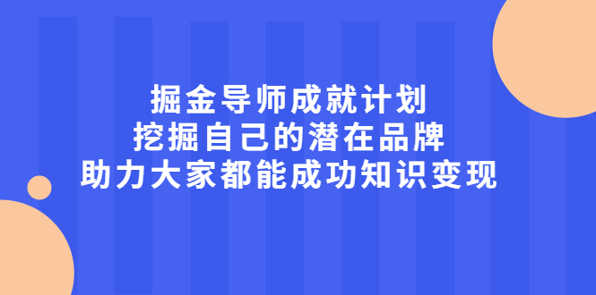 掘金导师成就计划，挖掘自己的潜在品牌，助力大家都能成功知识变现风钥吧-网创项目资源站-副业项目-创业项目-搞钱项目风钥吧