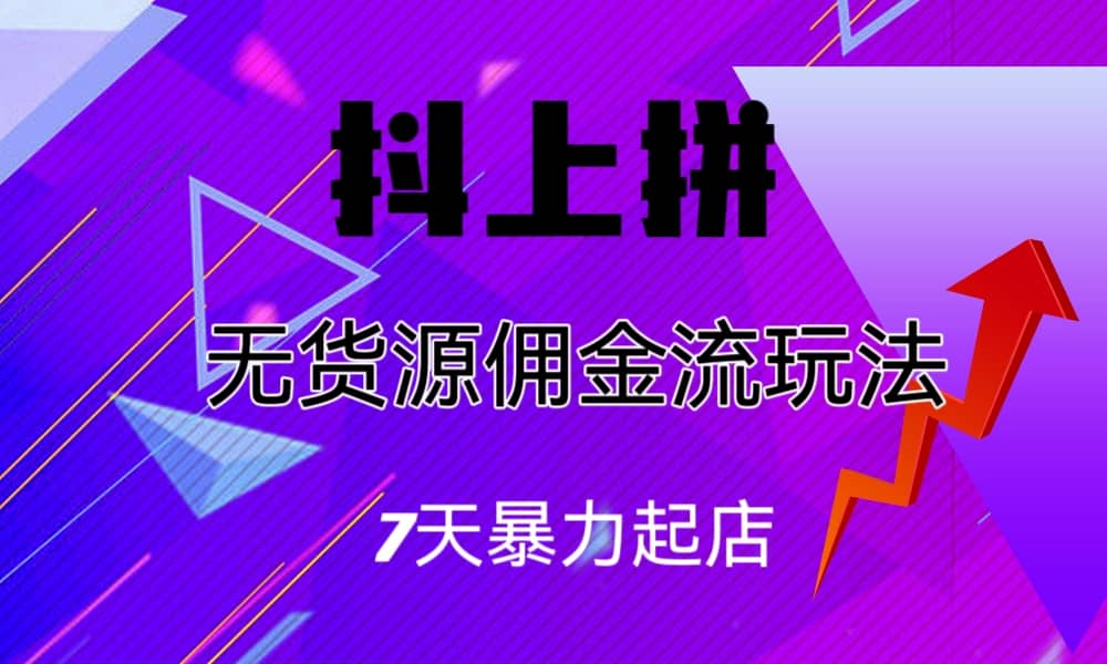 抖上拼无货源佣金流玩法，7天暴力起店，月入过万风钥吧-网创项目资源站-副业项目-创业项目-搞钱项目风钥吧