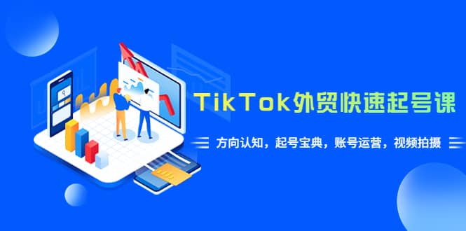 TikTok/外贸·快速起号课，方向认知，起号宝典，账号运营，视频拍摄(33节)风钥吧-网创项目资源站-副业项目-创业项目-搞钱项目风钥吧