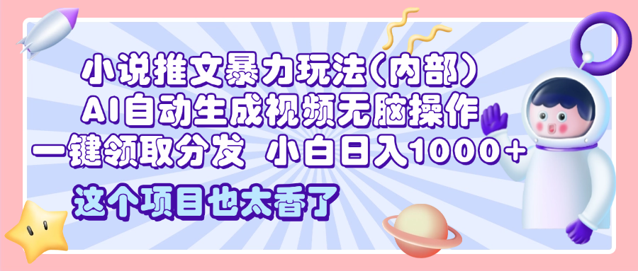 2025小说推文暴力玩法(内部)，AI自动生成视频无脑操作，一键领取分发，小白日入1000+风钥吧-网创项目资源站-副业项目-创业项目-搞钱项目风钥吧