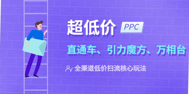 2023超低价·ppc—“直通车、引力魔方、万相台”全渠道·低价扫流核心玩法风钥吧-网创项目资源站-副业项目-创业项目-搞钱项目风钥吧