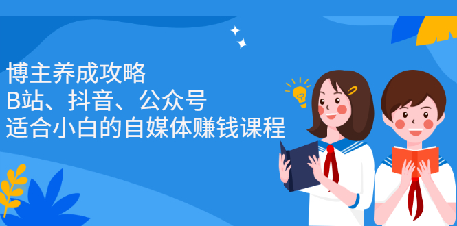 博主养成攻略（B站、抖音、公众号），适合小白的自媒体赚钱课程风钥吧-网创项目资源站-副业项目-创业项目-搞钱项目风钥吧