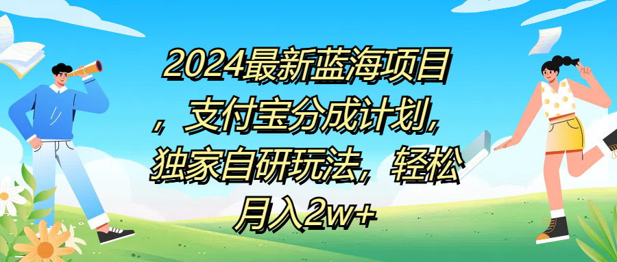 2024最新蓝海项目，支付宝分成计划，独家自研玩法，轻松月入2w+风钥吧-网创项目资源站-副业项目-创业项目-搞钱项目风钥吧