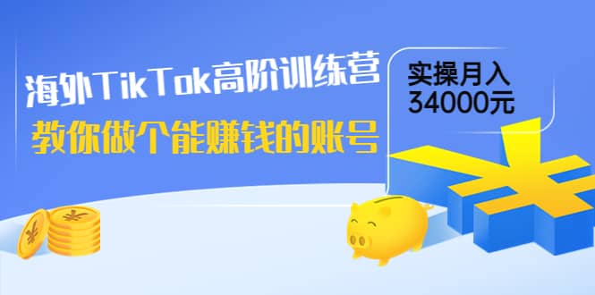 海外TikTok高阶训练营：教你做个能赚钱的账号，实操月入34000元！风钥吧-网创项目资源站-副业项目-创业项目-搞钱项目风钥吧