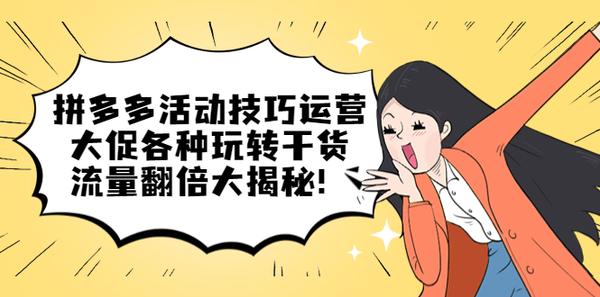 拼多多活动技巧运营：大促各种玩转干货，流量翻倍大揭秘风钥吧-网创项目资源站-副业项目-创业项目-搞钱项目风钥吧