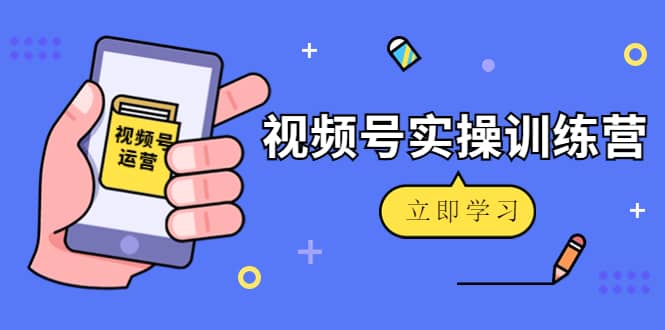 微信视频号实操训练营：视频号起号运营纯干货玩法！风钥吧-网创项目资源站-副业项目-创业项目-搞钱项目风钥吧