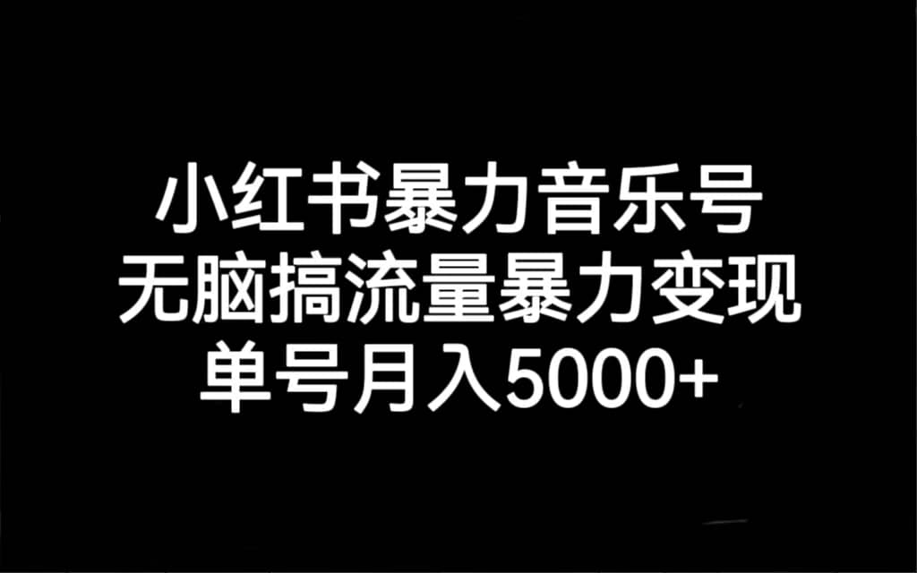 小红书暴力音乐号，无脑搞流量暴力变现，单号月入5000+风钥吧-网创项目资源站-副业项目-创业项目-搞钱项目风钥吧