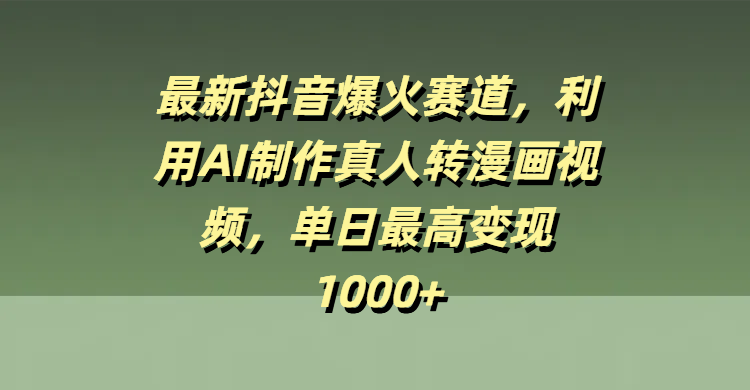 最新抖音爆火赛道，利用AI制作真人转漫画视频，单日最高变现1000+风钥吧-网创项目资源站-副业项目-创业项目-搞钱项目风钥吧