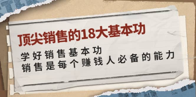 顶尖销售的18大基本功：学好销售基本功 销售是每个赚钱人必备的能力风钥吧-网创项目资源站-副业项目-创业项目-搞钱项目风钥吧