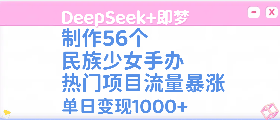 DeepSeek+即梦制作56个民族少女手办，热门项目流量暴涨，单日变现1000+风钥吧-网创项目资源站-副业项目-创业项目-搞钱项目风钥吧
