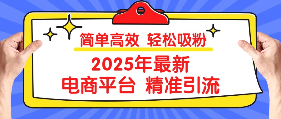 2025年最新电商平台精准引流 简单高效 轻松吸粉风钥吧-网创项目资源站-副业项目-创业项目-搞钱项目风钥吧