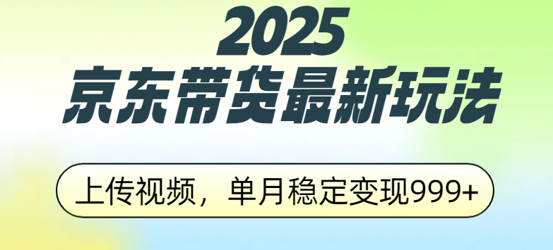 2025京东带货最新玩法，上传视频，单月稳定变现999+风钥吧-网创项目资源站-副业项目-创业项目-搞钱项目风钥吧