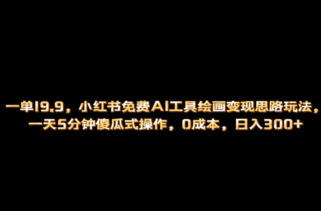 小红书免费AI工具绘画变现玩法，一天5分钟傻瓜式操作，0成本日入300+风钥吧-网创项目资源站-副业项目-创业项目-搞钱项目风钥吧