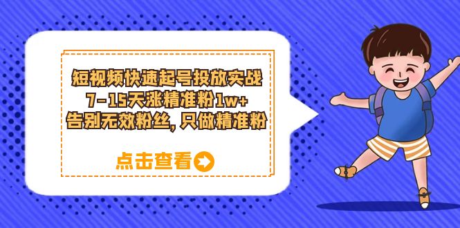 短视频快速起号·投放实战：7-15天涨精准粉1w+，告别无效粉丝，只做精准粉风钥吧-网创项目资源站-副业项目-创业项目-搞钱项目风钥吧