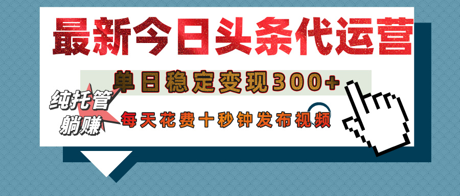 今日头条代运营托管，单日稳定变现300+，无需自己运营，每天花费十秒钟发布视频风钥吧-网创项目资源站-副业项目-创业项目-搞钱项目风钥吧