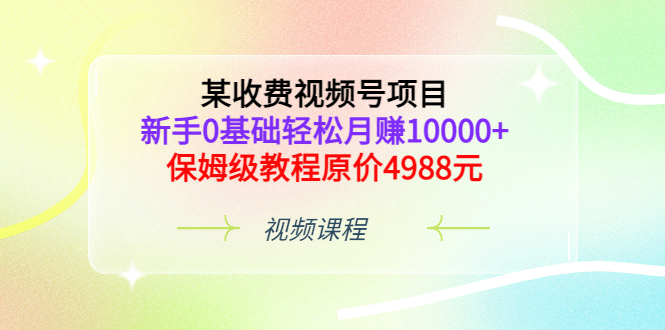 某收费视频号项目，新手0基础轻松月赚10000+，保姆级教程原价4988元风钥吧-网创项目资源站-副业项目-创业项目-搞钱项目风钥吧
