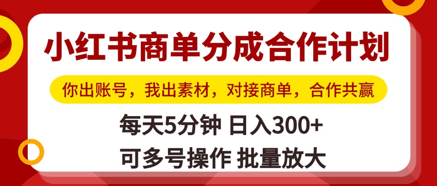 小红书商单分成合作计划，你出账号，我出素材，对接商单，合作共赢，单号日入300+，可批量放大风钥吧-网创项目资源站-副业项目-创业项目-搞钱项目风钥吧