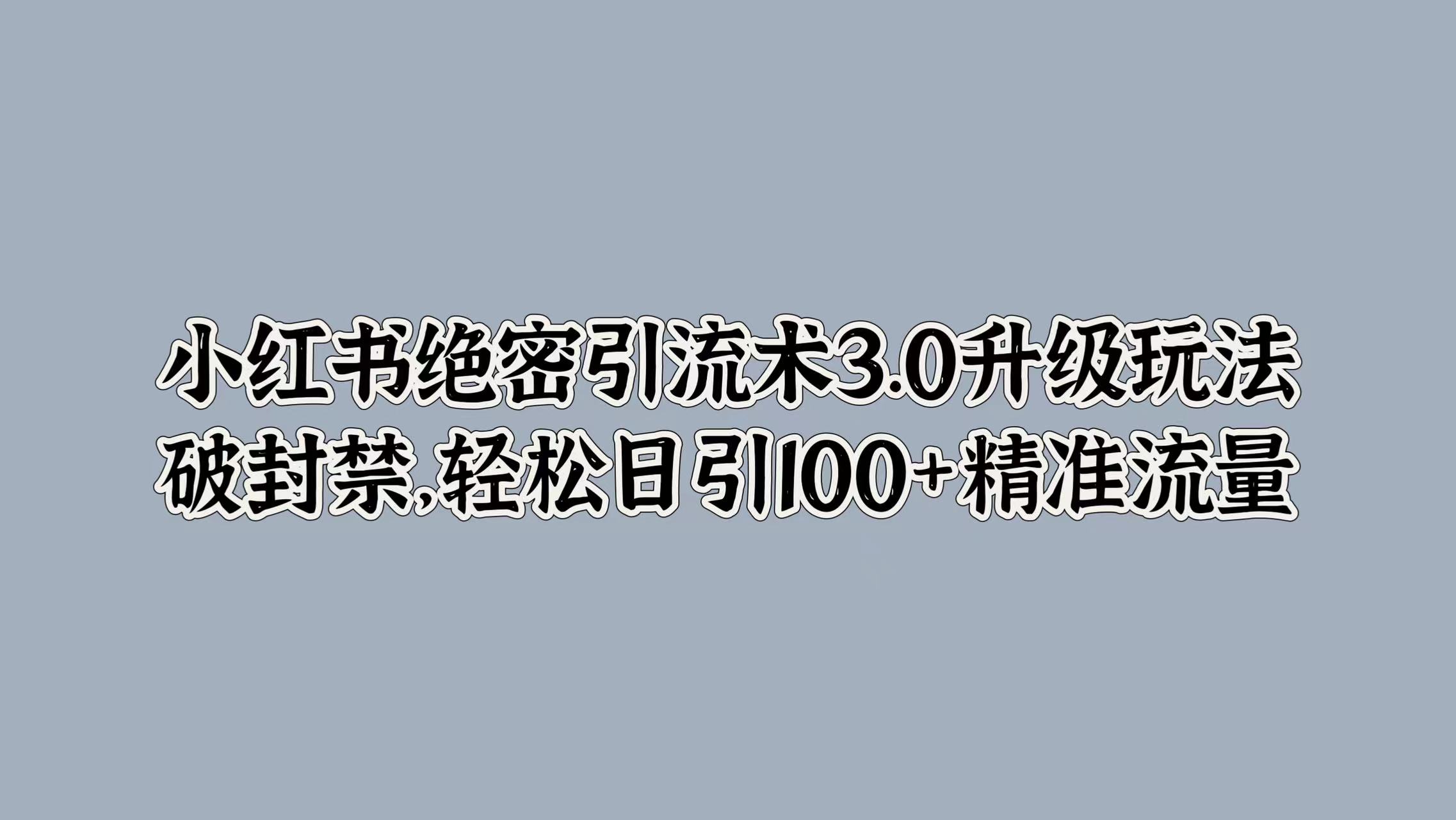 小红书绝密引流术3.0升级玩法，破封禁，轻松日引100+精准流量风钥吧-网创项目资源站-副业项目-创业项目-搞钱项目风钥吧