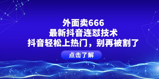外面卖666的最新抖音连怼技术，抖音轻松上热门，别再被割了风钥吧-网创项目资源站-副业项目-创业项目-搞钱项目风钥吧