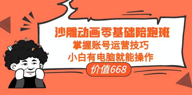 沙雕动画零基础陪跑班，掌握账号运营技巧，小白有电脑就能操作（价值668）风钥吧-网创项目资源站-副业项目-创业项目-搞钱项目风钥吧