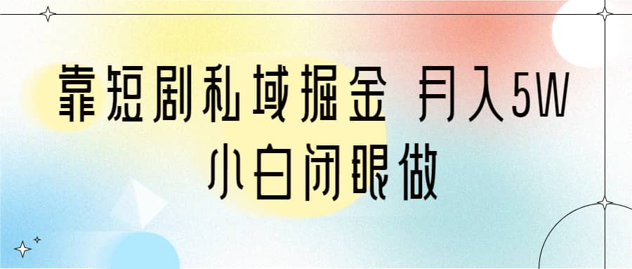 靠短剧私域掘金 月入5W 小白闭眼做（教程+2T资料）风钥吧-网创项目资源站-副业项目-创业项目-搞钱项目风钥吧