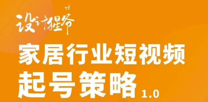 家居行业短视频起号策略，家居行业非主流短视频策略课价值4980元风钥吧-网创项目资源站-副业项目-创业项目-搞钱项目风钥吧
