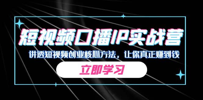 某收费培训：短视频口播IP实战营，讲透短视频创业核心方法，让你真正赚到钱风钥吧-网创项目资源站-副业项目-创业项目-搞钱项目风钥吧