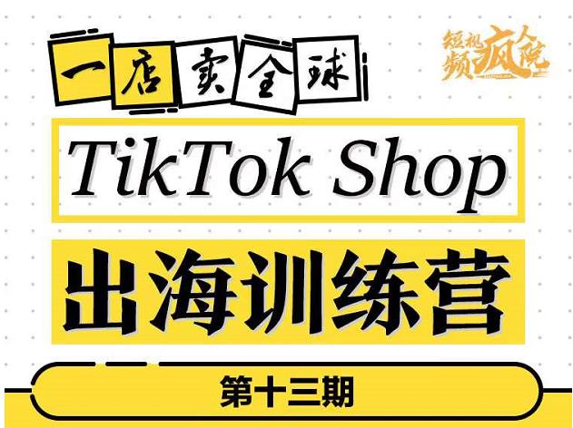 TikTokShop出海训练营（第十三期），打开全球流量新思维，出海抢占全球新流量，一店卖全球风钥吧-网创项目资源站-副业项目-创业项目-搞钱项目风钥吧