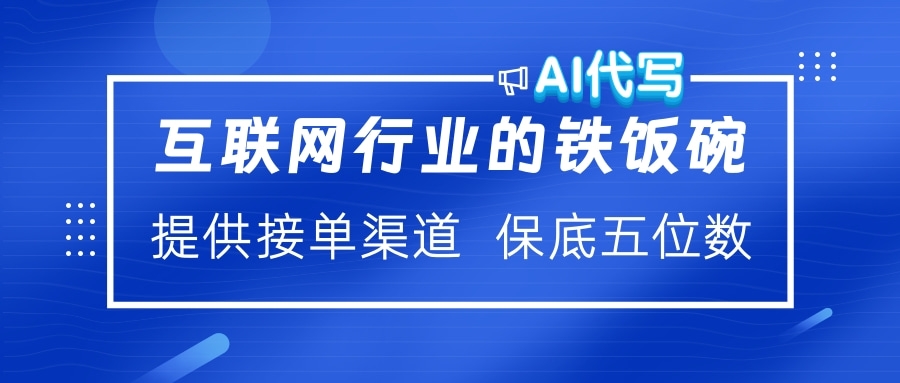 互联网行业的铁饭碗  AI代写 提供接单渠道 保底五位数风钥吧-网创项目资源站-副业项目-创业项目-搞钱项目风钥吧