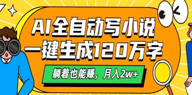 AI工具写小说，一键生成120万字，躺着也能赚，月入2w+风钥吧-网创项目资源站-副业项目-创业项目-搞钱项目风钥吧