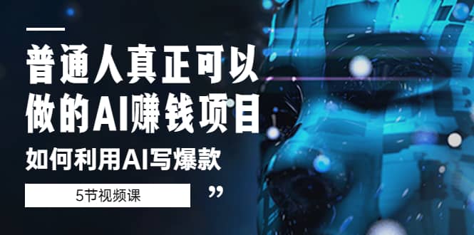 普通人真正可以做的AI赚钱项目-如何利用AI写爆款（5节视频课）风钥吧-网创项目资源站-副业项目-创业项目-搞钱项目风钥吧