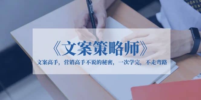 《文案策略师》文案高手，营销高手不说的秘密，一次学完，不走弯路风钥吧-网创项目资源站-副业项目-创业项目-搞钱项目风钥吧